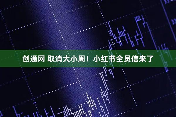 创通网 取消大小周！小红书全员信来了