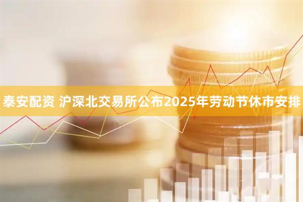 泰安配资 沪深北交易所公布2025年劳动节休市安排