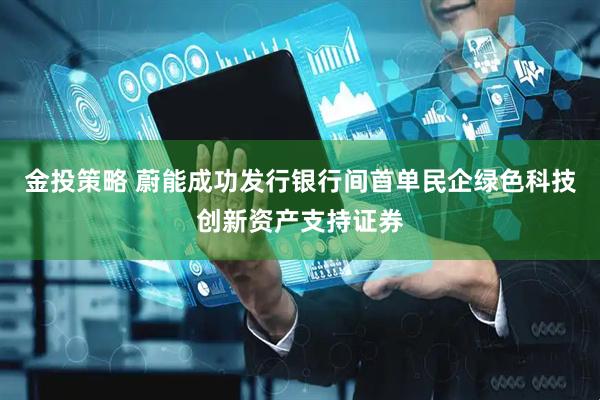 金投策略 蔚能成功发行银行间首单民企绿色科技创新资产支持证券