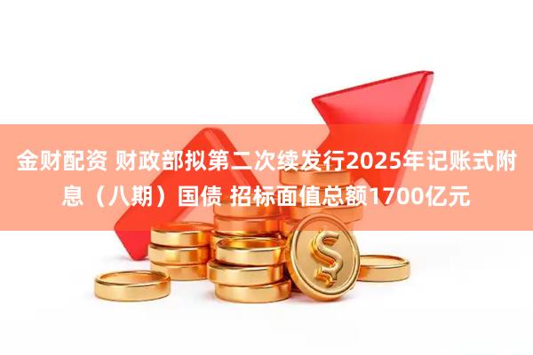 金财配资 财政部拟第二次续发行2025年记账式附息（八期）国债 招标面值总额1700亿元