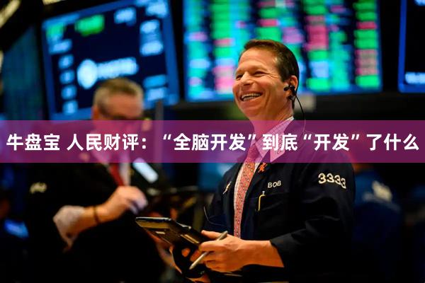 牛盘宝 人民财评：“全脑开发”到底“开发”了什么