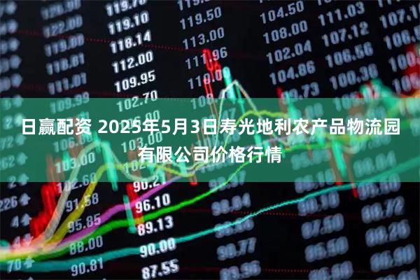 日赢配资 2025年5月3日寿光地利农产品物流园有限公司价格行情