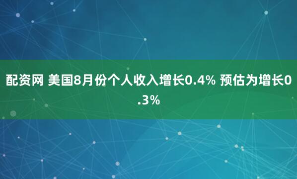 配资网 美国8月份个人收入增长0.4% 预估为增长0.3%