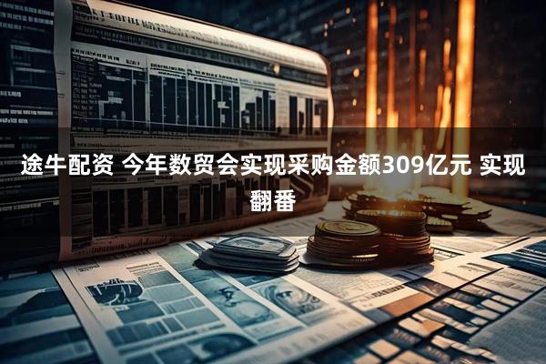 途牛配资 今年数贸会实现采购金额309亿元 实现翻番