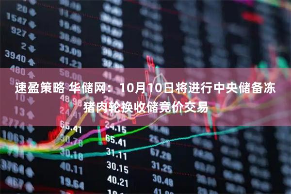 速盈策略 华储网：10月10日将进行中央储备冻猪肉轮换收储竞价交易