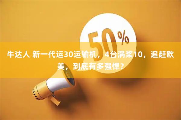 牛达人 新一代运30运输机，4台涡桨10，追赶欧美，到底有多强悍？