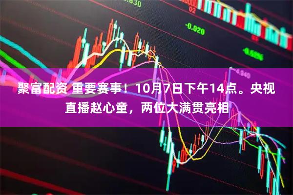聚富配资 重要赛事！10月7日下午14点。央视直播赵心童，两位大满贯亮相