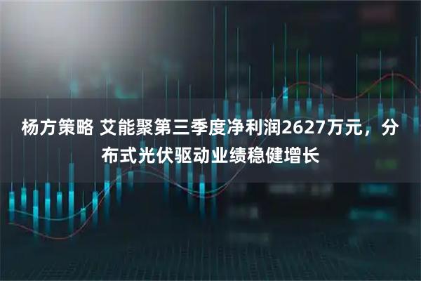 杨方策略 艾能聚第三季度净利润2627万元，分布式光伏驱动业绩稳健增长