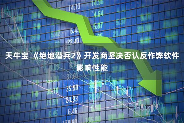 天牛宝 《绝地潜兵2》开发商坚决否认反作弊软件影响性能