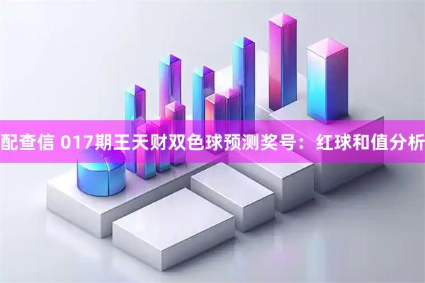 配查信 017期王天财双色球预测奖号：红球和值分析