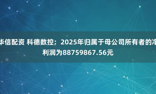 华信配资 科德数控：2025年归属于母公司所有者的净利润为88759867.56元