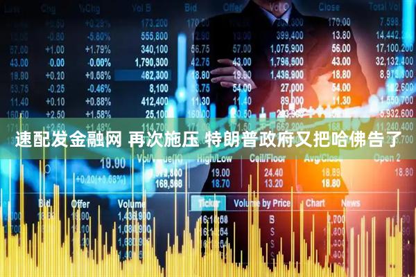 速配发金融网 再次施压 特朗普政府又把哈佛告了