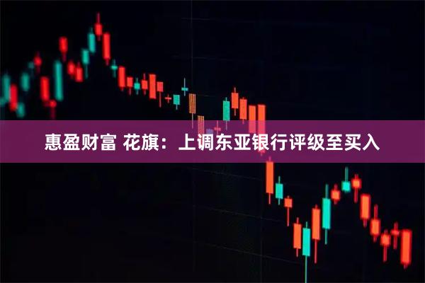 惠盈财富 花旗：上调东亚银行评级至买入