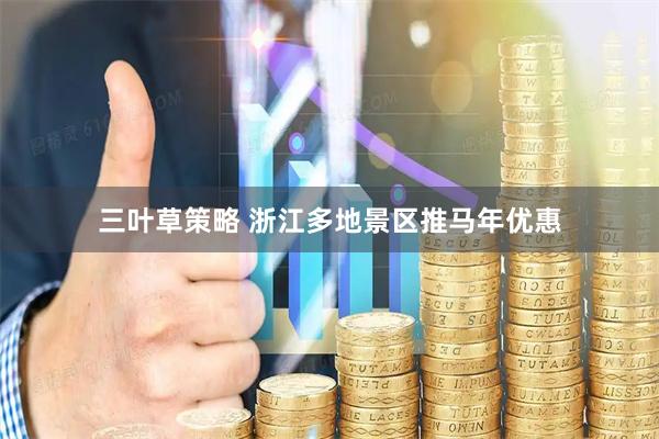 三叶草策略 浙江多地景区推马年优惠
