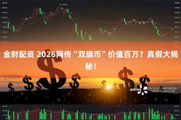 金财配资 2026网传“双旗币”价值百万？真假大揭秘！