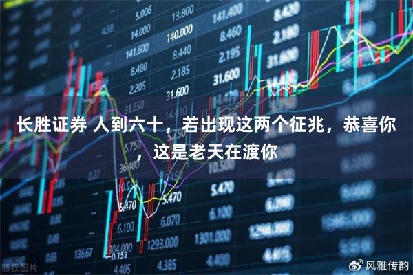 长胜证券 人到六十，若出现这两个征兆，恭喜你，这是老天在渡你